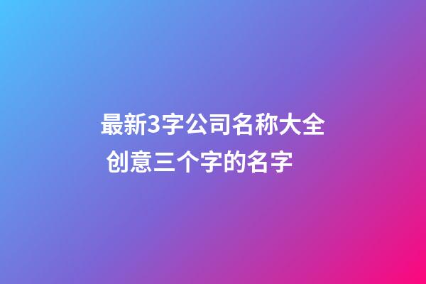 最新3字公司名称大全 创意三个字的名字-第1张-公司起名-玄机派